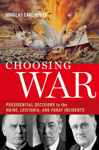 Choosing War (Presidential Decisions in the Maine, Lusitania, and Panay Incidents) by Douglas Carl Peifer, 9780190268688