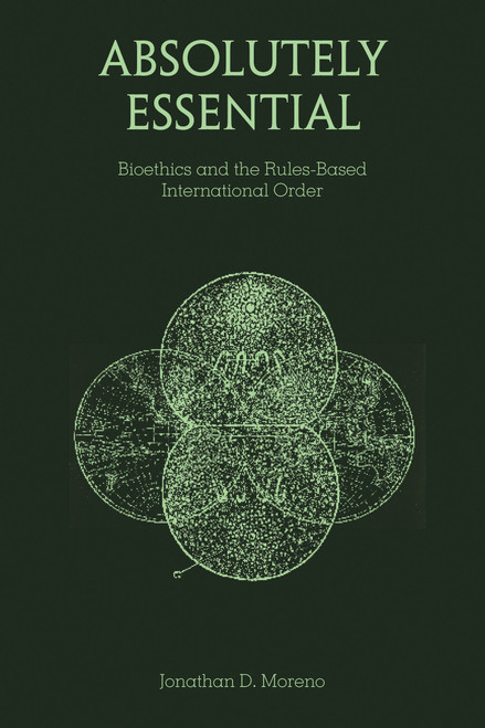 Absolutely Essential (Bioethics and the Rules-Based International Order) by Jonathan D. Moreno, 9780262553377