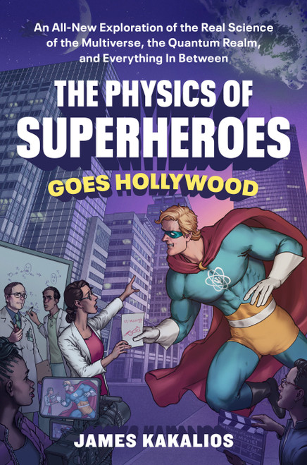 The Physics of Superheroes Goes Hollywood (An All-New Exploration of the Real Science of the Multiverse, the Quantum Realm,and Everything In Between) by James Kakalios, 9780593719039