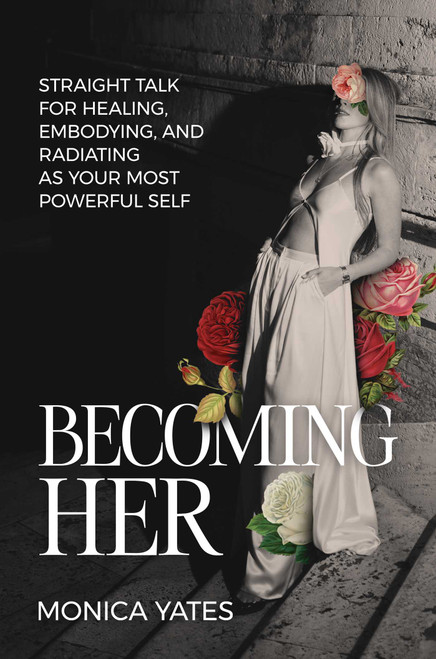 Becoming HER (Straight Talk for Healing, Embodying, and Radiating as Your Most Powerful Self) by Monica Yates, 9798895650905
