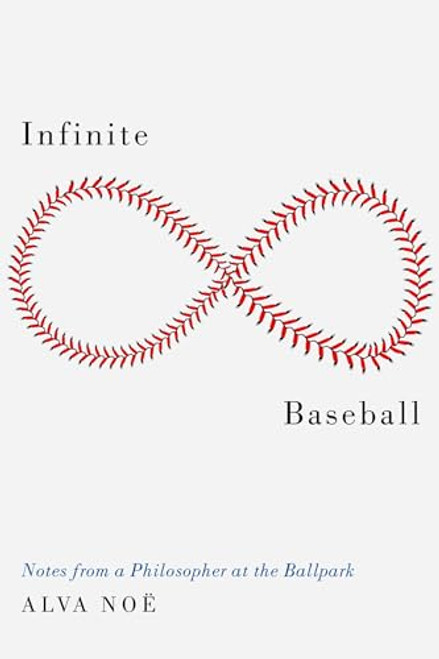Infinite Baseball (Notes from a Philosopher at the Ballpark) by Alva Noë, 9780190928186
