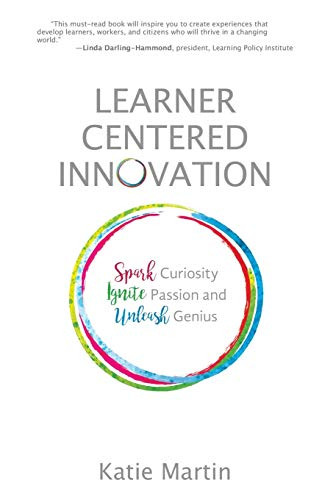 Learner-Centered Innovation: Spark Curiosity, Ignite Passion and Unleash Genius by Katie Martin, 9781948334006