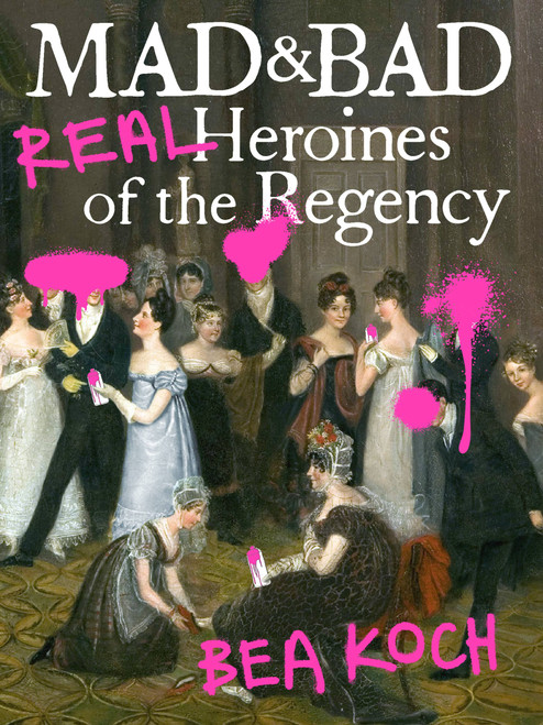Mad and Bad (Real Heroines of the Regency) by Bea Koch, 9781538701010