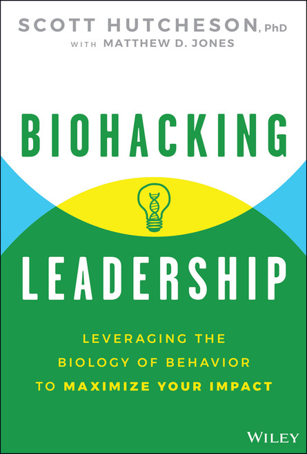 Biohacking Leadership (Leveraging the Biology of Behavior to Maximize Your Impact) by Scott Hutcheson, Matthew D. Jones, 9781394351510