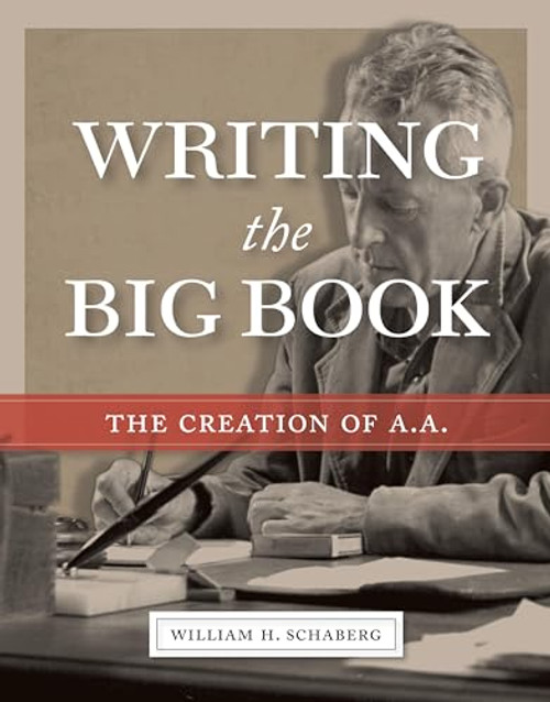 Writing the Big Book (The Creation of A.A.) by William H. Schaberg, 9781949481280