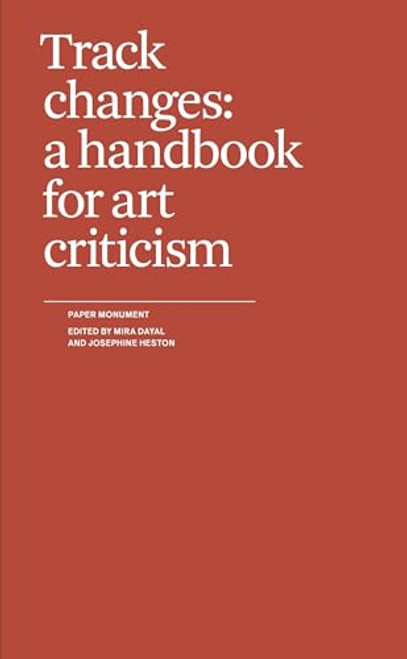 Track Changes (A Handbook for Art Criticism) by Mira Dayal, Josephine Heston, 9781736507919