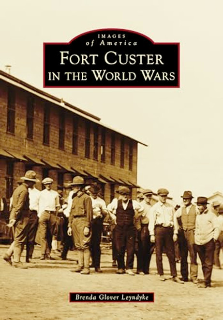 Fort Custer in the World Wars by Brenda Glover Leyndyke, 9781467162647