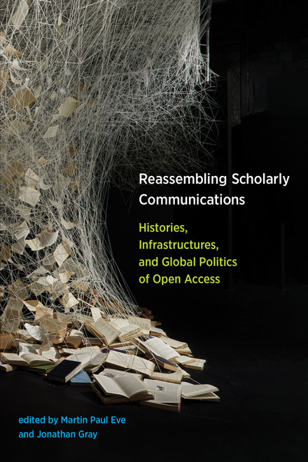 Reassembling Scholarly Communications (Histories, Infrastructures, and Global Politics of Open Access) by Martin Paul Eve, Jonathan Gray, 9780262536240