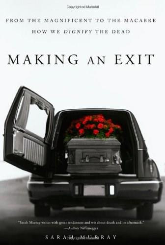 Making an Exit (From the Magnificent to the Macabre---How We Dignify the Dead) by Sarah Murray, 9780312533021