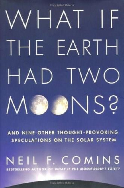 What If the Earth Had Two Moons? (And Nine Other Thought-Provoking Speculations on the Solar System) by Neil F. Comins, 9780312598921