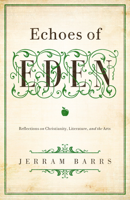 Echoes of Eden (Reflections on Christianity, Literature, and the Arts) by Jerram Barrs, 9781433535970