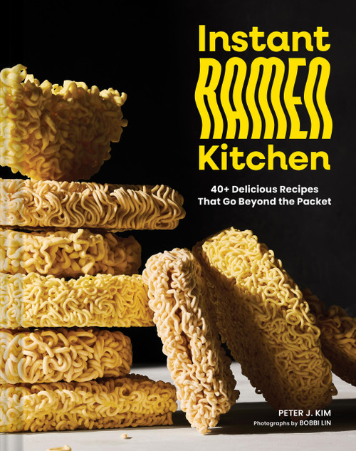 Instant Ramen Kitchen (40+ Delicious Recipes That Go Beyond the Packet) by Peter J. Kim, Bobbi Lin, 9781797225586