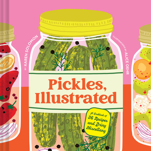 Pickles, Illustrated (A Cookbook of 36 Recipes and Briny Miscellany) by Karen Solomon, Alice Oehr, 9781797233703