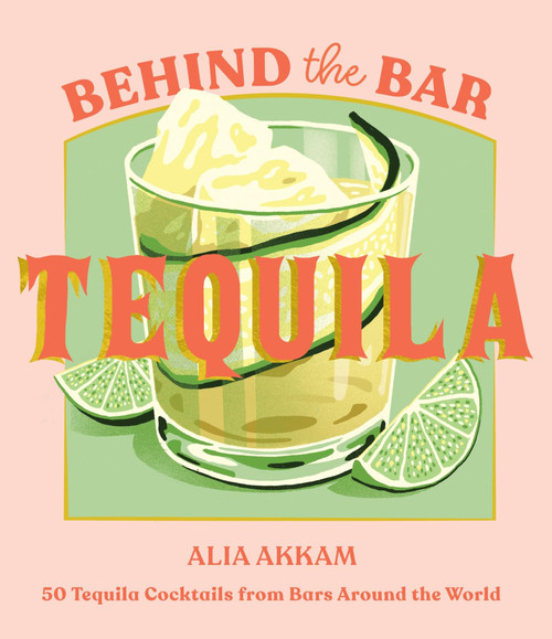 Behind the Bar: Tequila (50 Tequila Cocktails from Bars Around the World) by Alia Akkam, 9781837833702