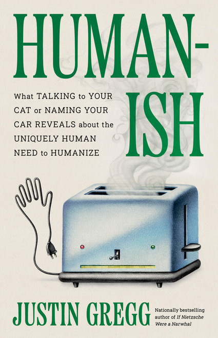 Humanish (What Talking to Your Cat or Naming Your Car Reveals About the Uniquely Human Need to Humanize) by Justin Gregg, 9780316577588