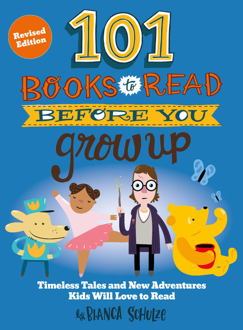 101 Books to Read Before You Grow Up (Revised Edition) (Timeless Tales and New Adventures Kids Will Love to Read) by Bianca Schulze, 9780760397763