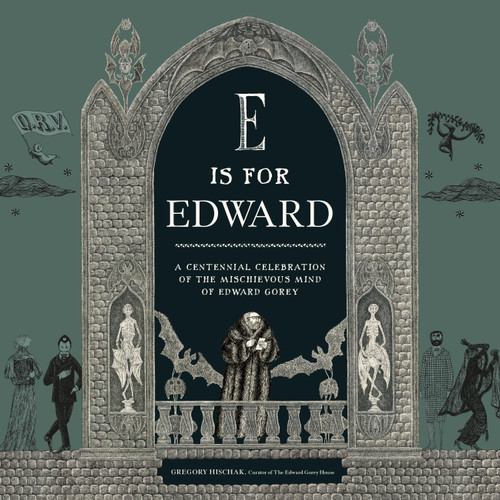 E Is for Edward (A Centennial Celebration of the Mischievous Mind of Edward Gorey) by The Edward Gorey Charitable Trust, Gregory Hischak, 9780762489558