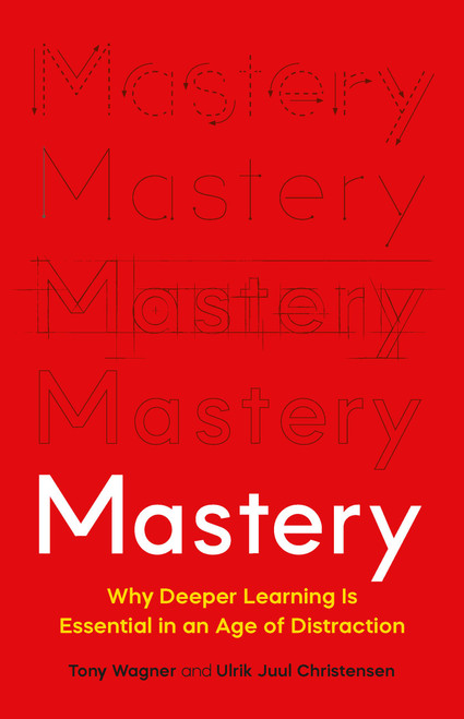 Mastery (Why Deeper Learning Is Essential in an Age of Distraction) by Tony Wagner, Ulrik Juul Christensen, 9781541601925