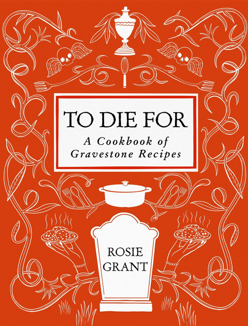 To Die For (A Cookbook of Gravestone Recipes) by Rosie Grant, 9780063424401