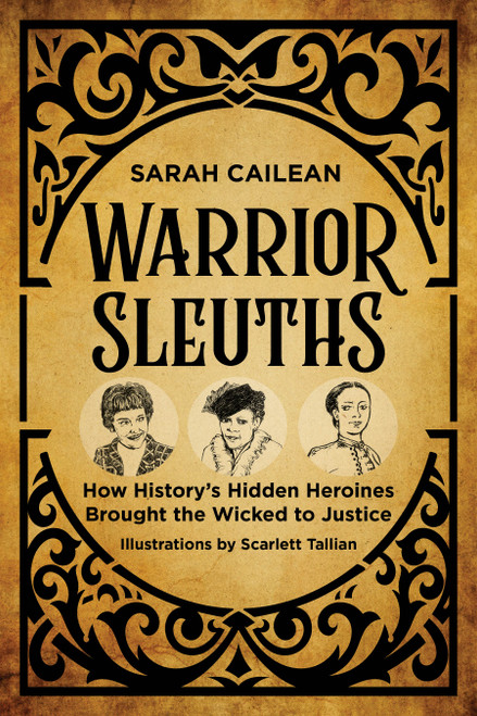 Warrior Sleuths (How History's Hidden Heroines Brought the Wicked to Justice) by Sarah Cailean, 9781493091041