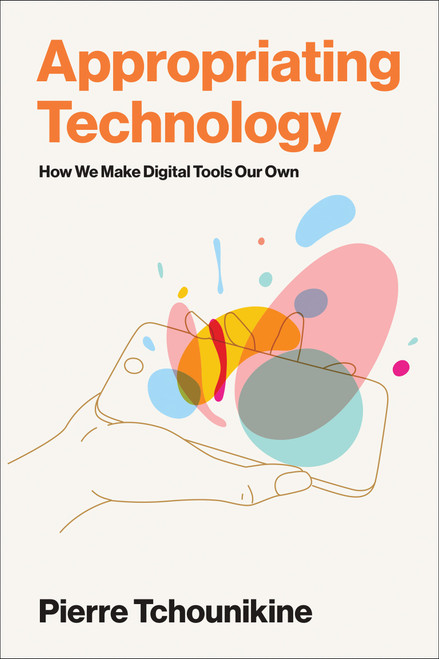 Appropriating Technology (How We Make Digital Tools Our Own) by Pierre Tchounikine, 9780262553872