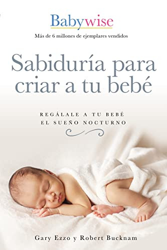 Sabiduría para criar a tu bebé (Regálale a tu bebé el sueño nocturno (Babywise Spanish Edition)) by Gary Ezzo, Robert Bucknam, 9781400223114