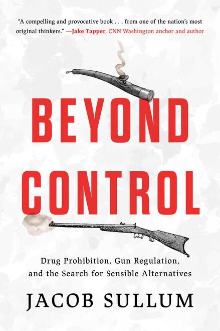 Beyond Control (Drug Prohibition, Gun Regulation, and the Search for Sensible Alternatives) by Jacob Sullum, 9781493084661