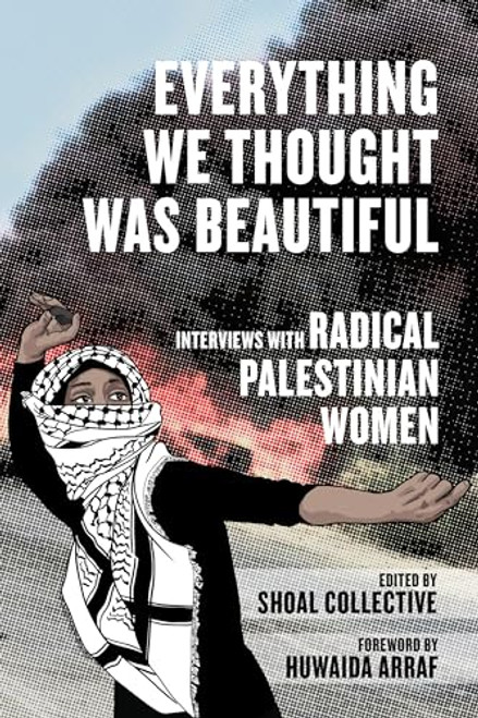 Everything We Thought Was Beautiful (Interviews with Radical Palestinian Women) by Shoal Collective, Huwaida Arraf, 9798887441450