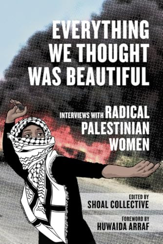 Everything We Thought Was Beautiful (Interviews with Radical Palestinian Women) by Shoal Collective, Huwaida Arraf, 9798887441450