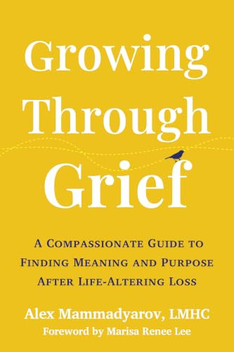 Growing Through Grief (A Compassionate Guide to Finding Meaning and Purpose After Life-Altering Loss) by Alex Mammadyarov, Marisa Renee Lee, 9781648485787
