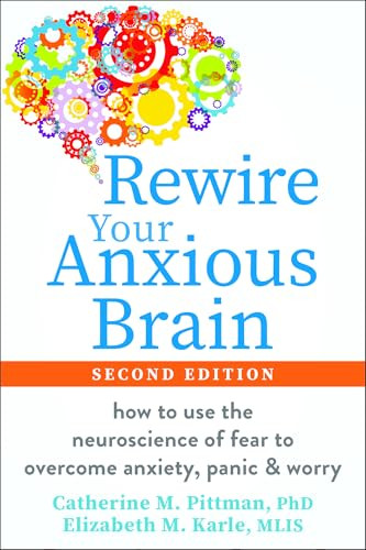 Rewire Your Anxious Brain (How to Use the Neuroscience of Fear to Overcome Anxiety, Panic, and Worry) by Catherine M. Pittman, Elizabeth M. Karle, 9781648486388