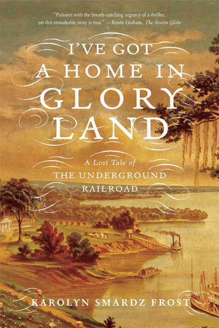 I've Got a Home in Glory Land (A Lost Tale of the Underground Railroad) by Karolyn Smardz Frost, 9780374531256