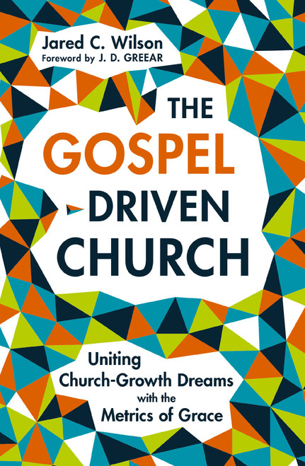 The Gospel-Driven Church (Uniting Church Growth Dreams with the Metrics of Grace) - 9780310177616 by Jared C. Wilson
