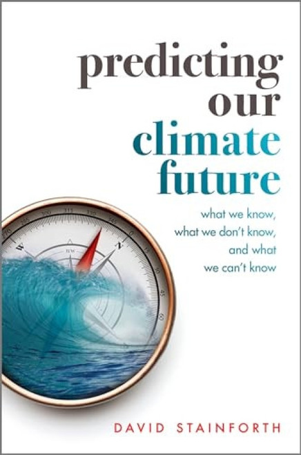 Predicting Our Climate Future (What We Know, What We Don't Know, And What We Can't Know) by David Stainforth, 9780198812937