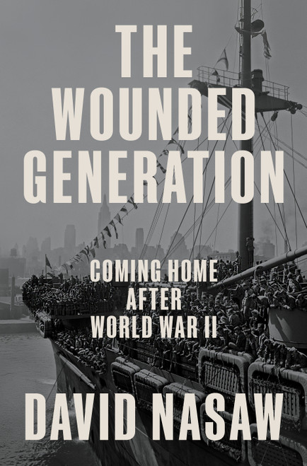 The Wounded Generation (Coming Home After World War II) by David Nasaw, 9780593298695