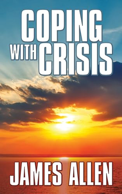 Coping With Crisis (As a Man Thinketh,Above Life's Turmoil,The Shining Gateway) by James Allen, 9781722503512
