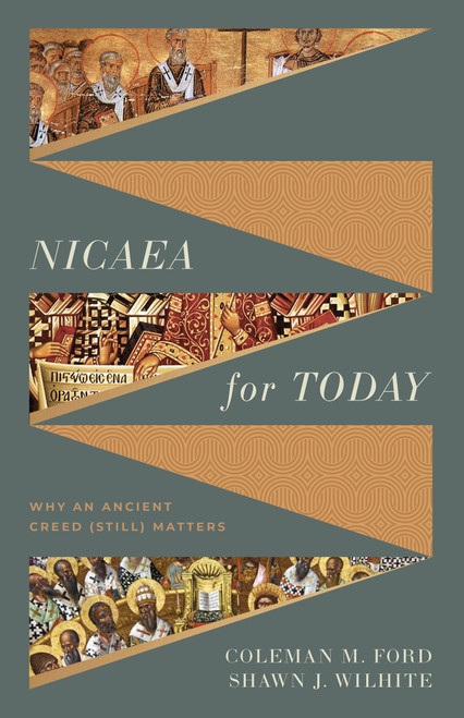 Nicaea for Today (Why an Ancient Creed (Still) Matters) by Coleman M. Ford, Shawn Wilhite, 9781430091547