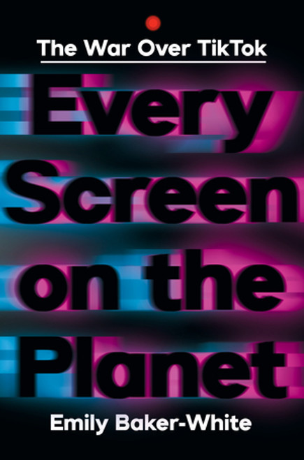 Every Screen on the Planet (The War Over Tiktok) by Emily Baker-White, 9781324086666