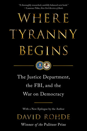 Where Tyranny Begins (The Justice Department, the FBI, and the War On Democracy) - 9781324116783 by David Rohde, 9781324116783