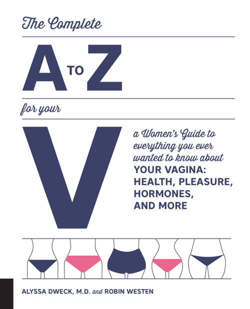 The Complete A to Z for Your V (A Women's Guide to Everything You Ever Wanted to Know About Your Vagina--Health, Pleasure, Hormones, and More) by Dr. Alyssa Dweck, Robin Westen, 9781592337675