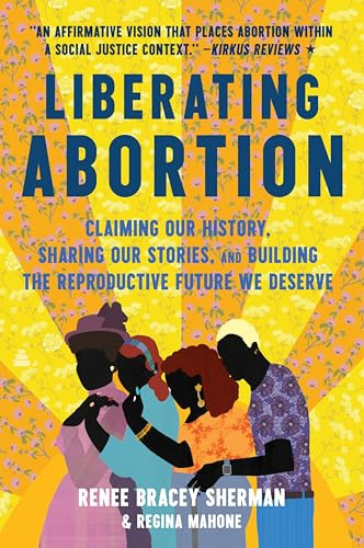 Liberating Abortion (Claiming Our History, Sharing Our Stories, and Building the Reproductive Future We Deserve) - 9780063228245 by Renee Bracey Sherman, Regina Mahone