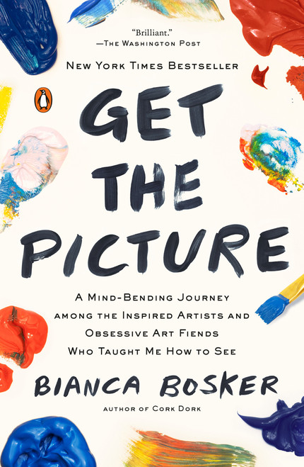 Get the Picture (A Mind-Bending Journey among the Inspired Artists and Obsessive Art Fiends Who Taught Me How to See) by Bianca Bosker, 9780525562221