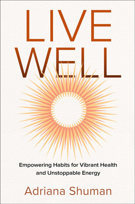 Live Well (Empowering Habits for Vibrant Health and Unstoppable Energy) by Adriana Shuman, 9781637634042