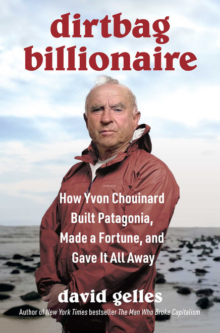 Dirtbag Billionaire (How Yvon Chouinard Built Patagonia, Made a Fortune, and Gave It All Away) by David Gelles, 9781668032268