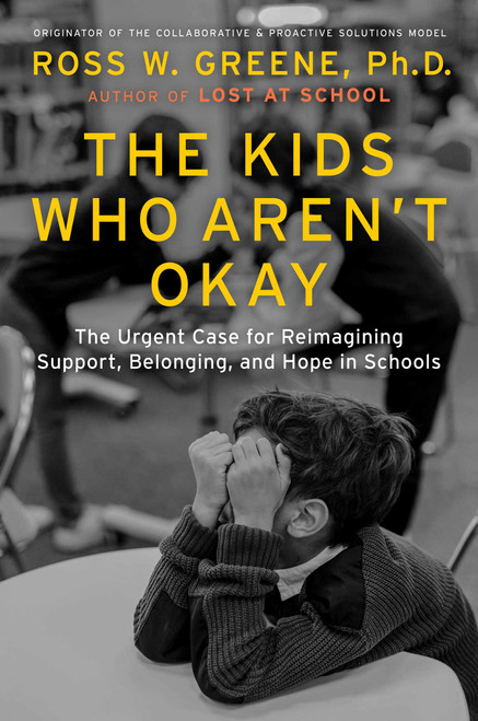 The Kids Who Aren't Okay (The Urgent Case for Reimagining Support, Belonging, and Hope in Schools) by Ross W. Greene, 9781668203903