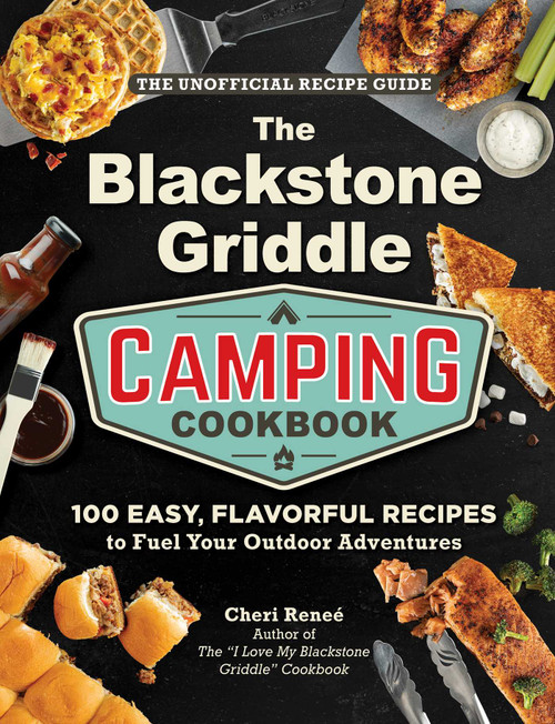 The Blackstone Griddle Camping Cookbook (100 Easy, Flavorful Recipes to Fuel Your Outdoor Adventures) by Cheri Reneé, 9781507224571