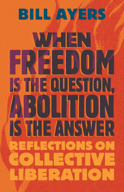 When Freedom Is the Question, Abolition Is the Answer (Reflections on Collective Liberation) - 9780807022122 by Bill Ayers, 9780807022122