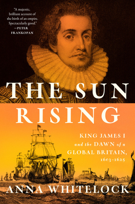 The Sun Rising (King James I and the Dawn of a Global Britain, 1603-1625) by Anna Whitelock, 9780525429548