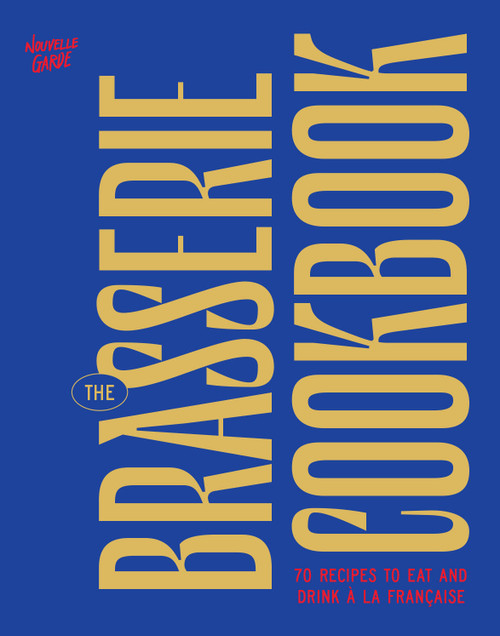 The Brasserie Cookbook (70 Recipes to Drink and Eat À La Française) by Nouvelle Garde, 9781964786346