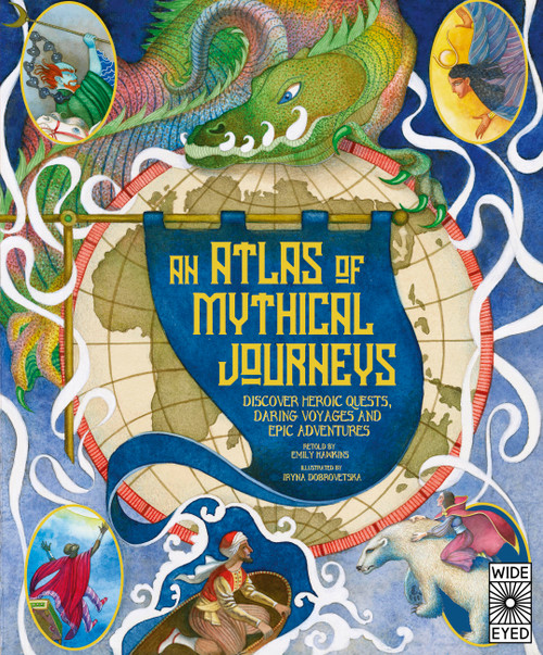 Atlas of Mythical Journeys (Discover Heroic Quests, Daring Voyages and Epic Adventures) by Emily Hawkins, Iryna Dobrovetska, 9780711289758
